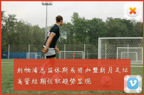 利物浦总监休斯或将加盟新月足坛高管短期任职趋势显现