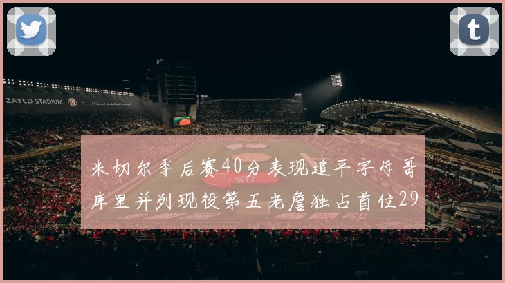 米切尔季后赛40分表现追平字母哥库里并列现役第五老詹独占首位29次记录