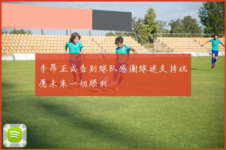 李昂正式告别球队感谢球迷支持祝愿未来一切顺利