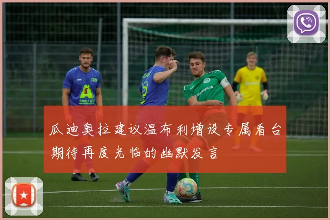 瓜迪奥拉建议温布利增设专属看台期待再度光临的幽默发言