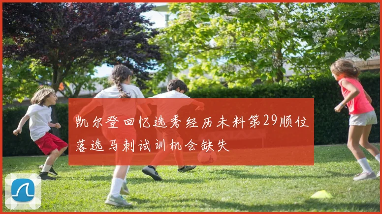凯尔登回忆选秀经历未料第29顺位落选马刺试训机会缺失