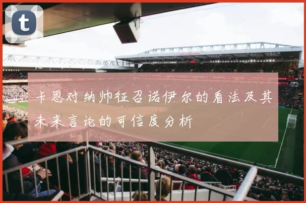 卡恩对纳帅征召诺伊尔的看法及其未来言论的可信度分析
